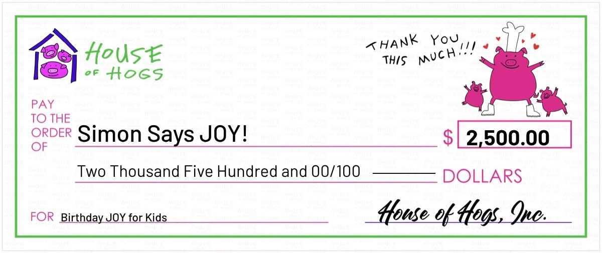 House of Hogs presentation check to Simon Says JOY! for $2,500, memo: Birthday JOY for Kids